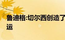 鲁迪格:切尔西创造了更多的机会 利物浦很幸运