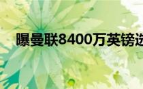 曝曼联8400万英镑选c罗接班人那不勒斯