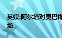 英媒:阿尔塔对奥巴梅扬无情却决定了她的立场