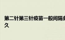 第二针第三针疫苗一般间隔多久 第二针和第三针疫苗间隔多久 