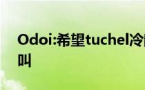 Odoi:希望tuchel冷静下来 不要一直大喊大叫