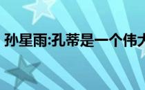 孙星雨:孔蒂是一个伟大的教练 他带来了激情