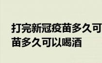 打完新冠疫苗多久可以核酸检测 打完新冠疫苗多久可以喝酒 