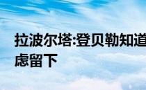 拉波尔塔:登贝勒知道我们的报价 希望他会考虑留下