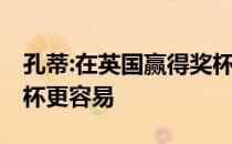 孔蒂:在英国赢得奖杯非常困难 在欧洲赢得奖杯更容易