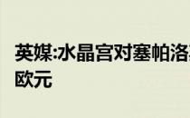 英媒:水晶宫对塞帕洛斯很感兴趣 出价1800万欧元