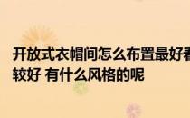 开放式衣帽间怎么布置最好看 小户型衣帽架选什么样的会比较好 有什么风格的呢 