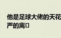 他是足球大佬的天花板 但英国人不让他有尊严的离�