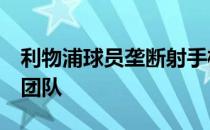 利物浦球员垄断射手榜和助攻榜 扎叔:最好的团队