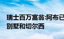 瑞士百万富翁:阿布已经慌了 正在出售自己的别墅和切尔西