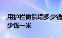 用护栏做院墙多少钱一米 我想问院墙护栏多少钱一米 