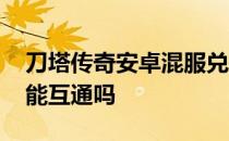 刀塔传奇安卓混服兑换码 刀塔传奇苹果安卓能互通吗 