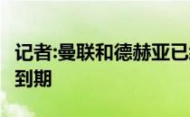 记者:曼联和德赫亚已经开始续约 合同2023年到期