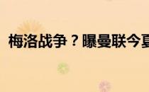 梅洛战争？曝曼联今夏到巴黎碰面打友谊赛