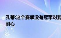 孔蒂:这个赛季没有冠军对我来说没有问题 我提高了团队的耐心