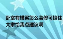 卧室有横梁怎么装修可挡住 求解答卧室有横梁怎么装修 求大家给我点建议啊 