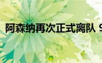 阿森纳再次正式离队 900万被法甲豪门买断