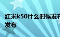 红米k50什么时候发布开卖 红米k50什么时候发布 