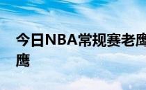 今日NBA常规赛老鹰队主场130-124力克老鹰