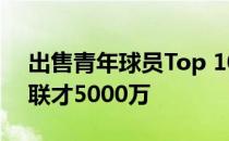 出售青年球员Top 10:本菲卡3.16亿 第一曼联才5000万