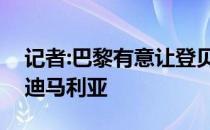 记者:巴黎有意让登贝勒取代合同即将到期的迪马利亚