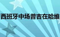 西班牙中场普吉在哈维手下依然出场时间不多