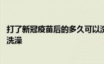 打了新冠疫苗后的多久可以洗澡 打了新冠疫苗之后多久可以洗澡 