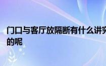 门口与客厅放隔断有什么讲究 请问客厅门口隔断有什么讲究的呢 