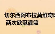 切尔西阿布拉莫维奇时代回顾:19年 21个冠军 两次欧冠灌篮