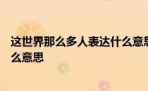 这世界那么多人表达什么意思300字 这世界那么多人表达什么意思 