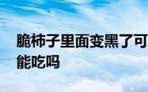 脆柿子里面变黑了可以吃吗 脆柿子里面发黑能吃吗 