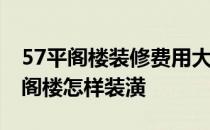 57平阁楼装修费用大概多少钱 哪位亲告诉下阁楼怎样装潢 