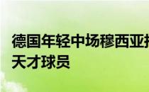 德国年轻中场穆西亚拉与维尔茨都是本世纪的天才球员