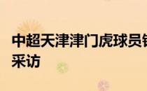 中超天津津门虎球员钱宇淼接受了天津媒体的采访