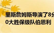 里斯詹姆斯导演了8分钟三球的好戏切尔西4-0大胜保级队伯恩利