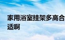 家用浴室挂架多高合适 浴室衣物架挂多高合适啊 