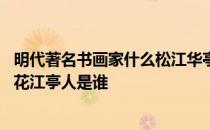 明代著名书画家什么松江华亭人华亭画派 明代著名书画家松花江亭人是谁 