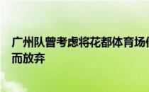 广州队曾考虑将花都体育场作为新赛季主场但因为种种原因而放弃