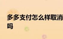 多多支付怎么样取消免密支付 多多支付安全吗 