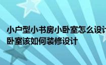 小户型小书房小卧室怎么设计 有没有谁可以告诉我小书房兼卧室该如何装修设计 