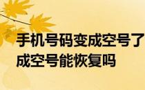 手机号码变成空号了该怎么恢复 手机号码变成空号能恢复吗 