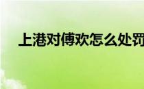 上港对傅欢怎么处罚 上港为什么被处罚 