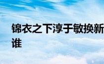 锦衣之下淳于敏换新娘 锦衣之下淳于敏喜欢谁 