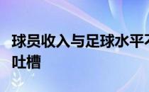 球员收入与足球水平不成正比多少年来一直被吐槽