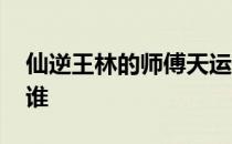 仙逆王林的师傅天运子是谁 仙逆王林师傅是谁 