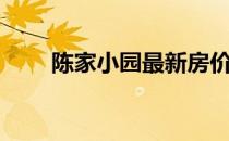 陈家小园最新房价 我想问陈家房价 