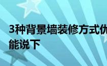 3种背景墙装修方式优缺点 什么样背景墙好谁能说下 