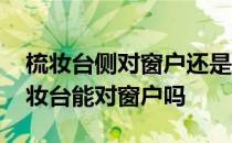 梳妆台侧对窗户还是背对窗户 问一问大家梳妆台能对窗户吗 