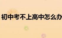 初中考不上高中怎么办？我可以去什么学校？