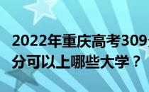 2022年重庆高考309分可以报哪些大学？309分可以上哪些大学？